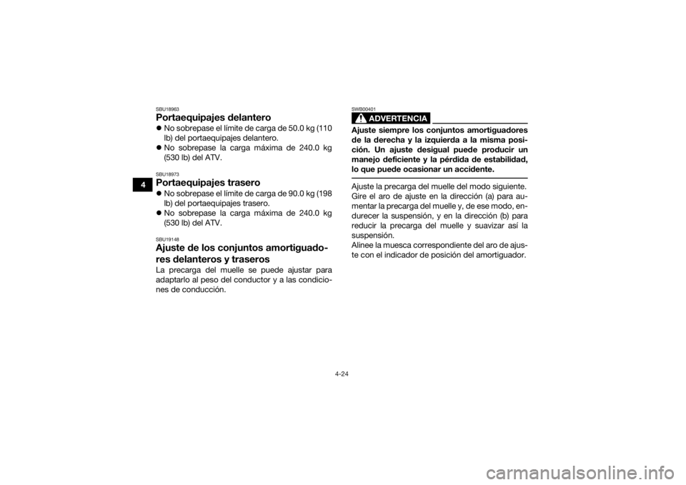 YAMAHA GRIZZLY 700 2016  Manuale de Empleo (in Spanish) 4-24
4
SBU18963Portaequipajes delanteroNo sobrepase el límite de carga de 50.0 kg (110
lb) del portaequipajes delantero.
 No sobrepase la carga máxima de 240.0 kg
(530 lb) del ATV.SBU18973Port