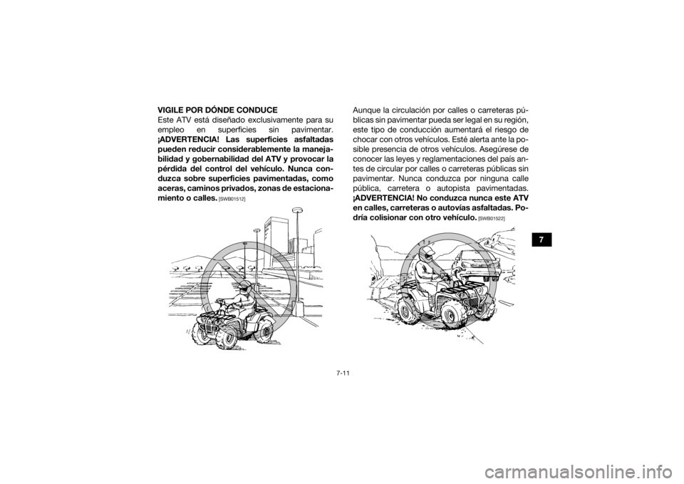 YAMAHA GRIZZLY 700 2016 Manuale de Empleo (in Spanish) 7-11
7
VIGILE POR DÓNDE CONDUCE
Este ATV está diseñado exclusivamente para su
empleo en superficies sin pavimentar.
¡ADVERTENCIA! Las superficies asfaltadas pueden reducir considerablemente la man YAMAHA GRIZZLY 700 2016 Manuale de Empleo (in Spanish) 7-11
7
VIGILE POR DÓNDE CONDUCE
Este ATV está diseñado exclusivamente para su
empleo en superficies sin pavimentar.
¡ADVERTENCIA! Las superficies asfaltadas pueden reducir considerablemente la man