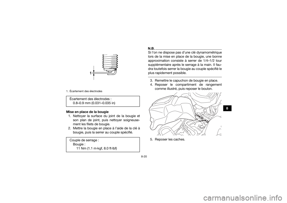 YAMAHA GRIZZLY 700 2016  Notices Demploi (in French) 8-20
8
Mise en place de la bougie
1. Nettoyer la surface du joint de la bougie et son plan de joint, puis nettoyer soigneuse-
ment les filets de bougie.
2. Mettre la bougie en place à l’aide de la 