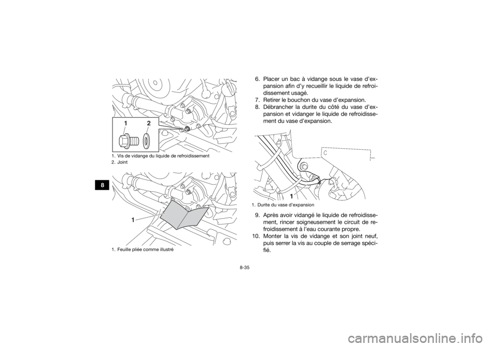 YAMAHA GRIZZLY 700 2016 Notices Demploi (in French) 8-35
86. Placer un bac à vidange sous le vase d’ex-
pansion afin d’y recueillir le liquide de refroi-
dissement usagé.
7. Retirer le bouchon du vase d’expansion.
8. Débrancher la durite du c YAMAHA GRIZZLY 700 2016 Notices Demploi (in French) 8-35
86. Placer un bac à vidange sous le vase d’ex-
pansion afin d’y recueillir le liquide de refroi-
dissement usagé.
7. Retirer le bouchon du vase d’expansion.
8. Débrancher la durite du c