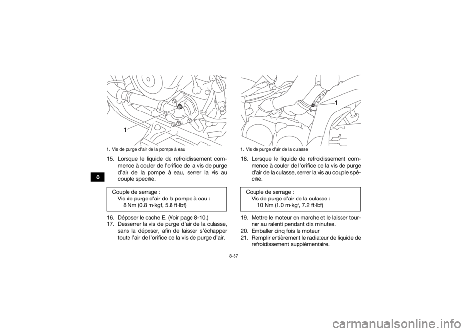 YAMAHA GRIZZLY 700 2016 Notices Demploi (in French) 8-37
815. Lorsque le liquide de refroidissement com-
mence à couler de l’orifice de la vis de purge
d’air de la pompe à eau, serrer la vis au
couple spécifié.
16. Déposer le cache E. (Voir pa YAMAHA GRIZZLY 700 2016 Notices Demploi (in French) 8-37
815. Lorsque le liquide de refroidissement com-
mence à couler de l’orifice de la vis de purge
d’air de la pompe à eau, serrer la vis au
couple spécifié.
16. Déposer le cache E. (Voir pa