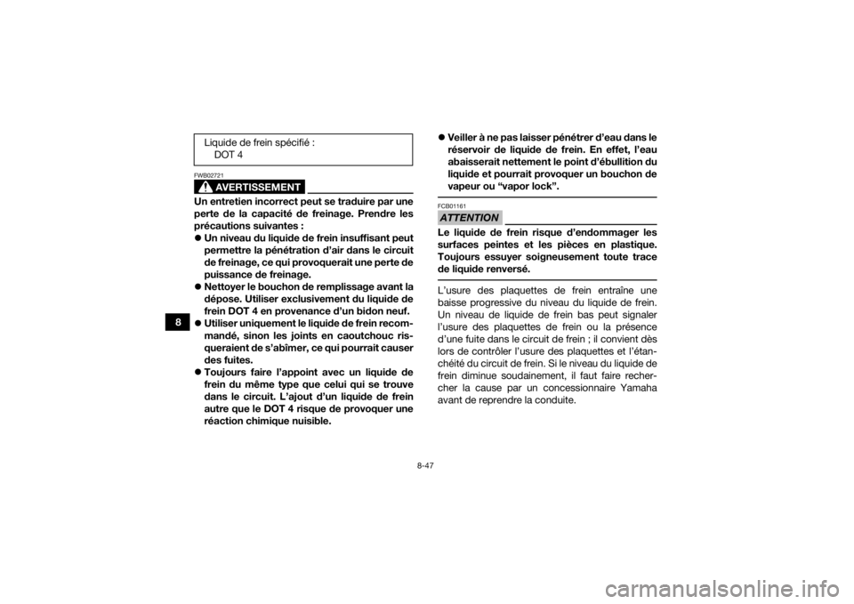 YAMAHA GRIZZLY 700 2016 Notices Demploi (in French) 8-47
8
AVERTISSEMENT
FWB02721Un entretien incorrect peut se traduire par une
perte de la capacité de freinage. Prendre les
précautions suivantes :
Un niveau du liquide de frein insuffisant peut
p YAMAHA GRIZZLY 700 2016 Notices Demploi (in French) 8-47
8
AVERTISSEMENT
FWB02721Un entretien incorrect peut se traduire par une
perte de la capacité de freinage. Prendre les
précautions suivantes :
Un niveau du liquide de frein insuffisant peut
p