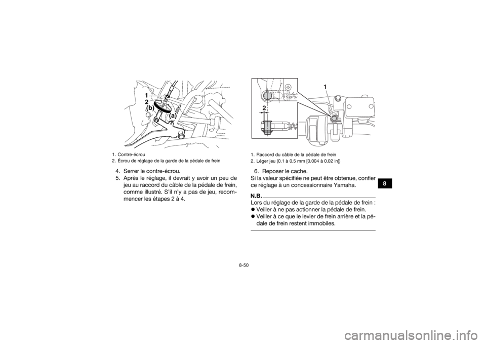 YAMAHA GRIZZLY 700 2016 Notices Demploi (in French) 8-50
8
4. Serrer le contre-écrou.
5. Après le réglage, il devrait y avoir un peu de
jeu au raccord du câble de la pédale de frein,
comme illustré. S’il n’y a pas de jeu, recom-
mencer les é YAMAHA GRIZZLY 700 2016 Notices Demploi (in French) 8-50
8
4. Serrer le contre-écrou.
5. Après le réglage, il devrait y avoir un peu de
jeu au raccord du câble de la pédale de frein,
comme illustré. S’il n’y a pas de jeu, recom-
mencer les é
