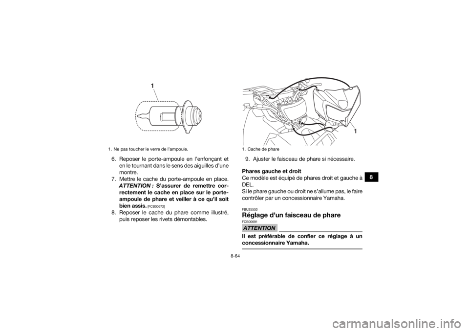 YAMAHA GRIZZLY 700 2016 Notices Demploi (in French) 8-64
8
6. Reposer le porte-ampoule en l’enfonçant et
en le tournant dans le sens des aiguilles d’une
montre.
7. Mettre le cache du porte-ampoule en place. ATTENTION : S’assurer de remettre cor YAMAHA GRIZZLY 700 2016 Notices Demploi (in French) 8-64
8
6. Reposer le porte-ampoule en l’enfonçant et
en le tournant dans le sens des aiguilles d’une
montre.
7. Mettre le cache du porte-ampoule en place. ATTENTION : S’assurer de remettre cor