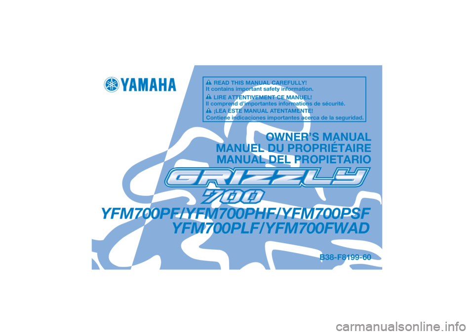 YAMAHA GRIZZLY 700 2015 Owners Manual DIC183
YFM700PF/YFM700PHF/YFM700PSFYFM700PLF/YFM700FWAD
OWNER’S MANUAL
MANUEL DU PROPRIÉTAIRE MANUAL DEL PROPIETARIO
B38-F8199-60
READ THIS MANUAL CAREFULLY!
It contains important safety informatio YAMAHA GRIZZLY 700 2015 Owners Manual DIC183
YFM700PF/YFM700PHF/YFM700PSFYFM700PLF/YFM700FWAD
OWNER’S MANUAL
MANUEL DU PROPRIÉTAIRE MANUAL DEL PROPIETARIO
B38-F8199-60
READ THIS MANUAL CAREFULLY!
It contains important safety informatio