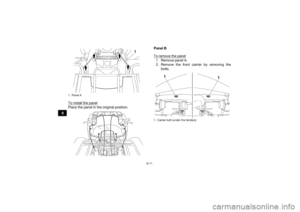 YAMAHA GRIZZLY 700 2015  Owners Manual 8-11
8To install the panel
Place the panel in the original position. Panel B
To remove the panel
1. Remove panel A.
2. Remove the front carrier by removing the
bolts.
1. Panel A
1. Carrier bolt (under