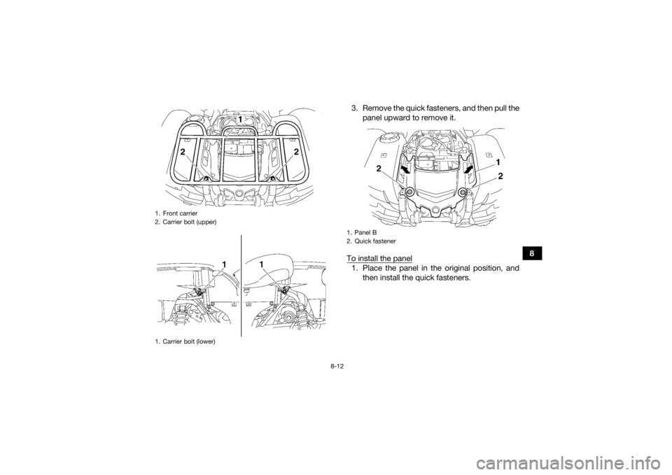 YAMAHA GRIZZLY 700 2015  Owners Manual 8-12
8
3. Remove the quick fasteners, and then pull the
panel upward to remove it.
To install the panel
1. Place the panel in the original position, and then install the quick fasteners.
1. Front carr