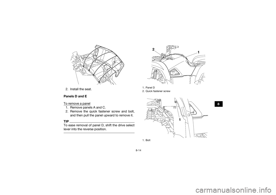 YAMAHA GRIZZLY 700 2015  Owners Manual 8-14
8
2. Install the seat.
Panels D and E
To remove a panel
1. Remove panels A and C.
2. Remove the quick fastener screw and bolt, and then pull the panel upward to remove it.TIPTo ease removal of pa