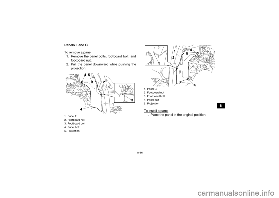 YAMAHA GRIZZLY 700 2015  Owners Manual 8-16
8
Panels F and G
To remove a panel
1. Remove the panel bolts, footboard bolt, and
footboard nut.
2. Pull the panel downward while pushing the projection.
To install a panel
1. Place the panel in 