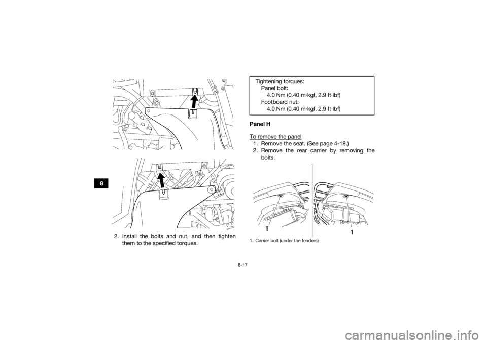 YAMAHA GRIZZLY 700 2015  Owners Manual 8-17
82. Install the bolts and nut, and then tightenthem to the specified torques. Panel H
To remove the panel
1. Remove the seat. (See page 4-18.)
2. Remove the rear carrier by removing the
bolts.Tig