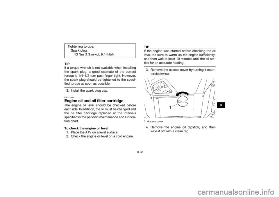 YAMAHA GRIZZLY 700 2015 Owners Manual 8-22
8
TIPIf a torque wrench is not available when installing
the spark plug, a good estimate of the correct
torque is 1/4–1/2 turn past finger tight. However,
the spark plug should be tightened to YAMAHA GRIZZLY 700 2015 Owners Manual 8-22
8
TIPIf a torque wrench is not available when installing
the spark plug, a good estimate of the correct
torque is 1/4–1/2 turn past finger tight. However,
the spark plug should be tightened to