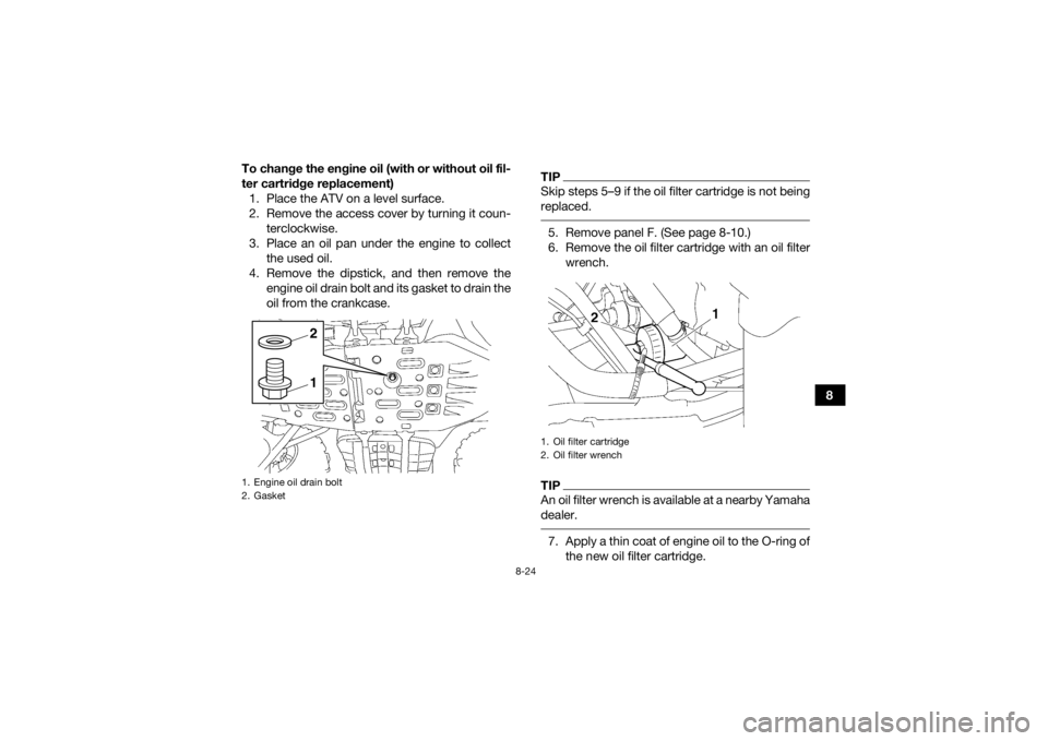 YAMAHA GRIZZLY 700 2015 Owners Manual 8-24
8
To change the engine oil (with or without oil fil-
ter cartridge replacement)
1. Place the ATV on a level surface.
2. Remove the access cover by turning it coun- terclockwise.
3. Place an oil p YAMAHA GRIZZLY 700 2015 Owners Manual 8-24
8
To change the engine oil (with or without oil fil-
ter cartridge replacement)
1. Place the ATV on a level surface.
2. Remove the access cover by turning it coun- terclockwise.
3. Place an oil p