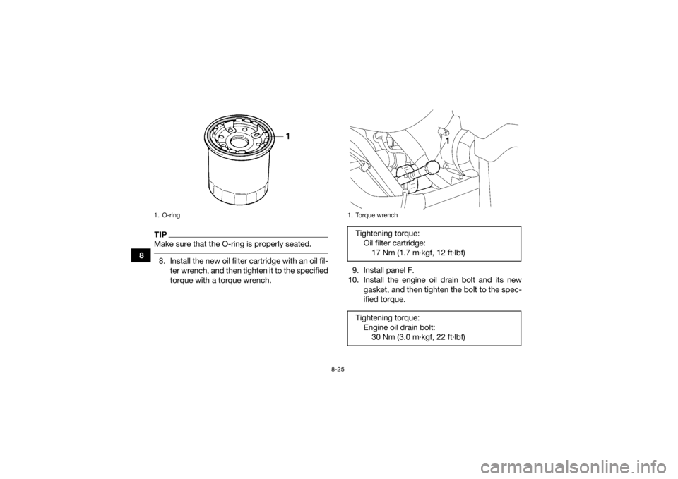 YAMAHA GRIZZLY 700 2015 Owners Manual 8-25
8
TIPMake sure that the O-ring is properly seated. 8. Install the new oil filter cartridge with an oil fil-ter wrench, and then tighten it to the specified
torque with a torque wrench. 9. Install YAMAHA GRIZZLY 700 2015 Owners Manual 8-25
8
TIPMake sure that the O-ring is properly seated. 8. Install the new oil filter cartridge with an oil fil-ter wrench, and then tighten it to the specified
torque with a torque wrench. 9. Install