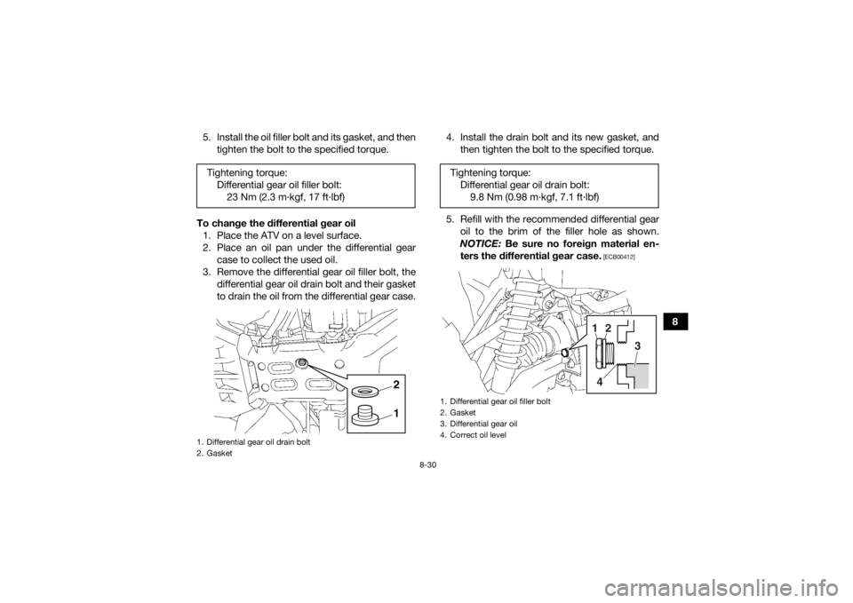 YAMAHA GRIZZLY 700 2015 Owners Manual 8-30
8
5. Install the oil filler bolt and its gasket, and then
tighten the bolt to the specified torque.
To change the differential gear oil 1. Place the ATV on a level surface.
2. Place an oil pan un YAMAHA GRIZZLY 700 2015 Owners Manual 8-30
8
5. Install the oil filler bolt and its gasket, and then
tighten the bolt to the specified torque.
To change the differential gear oil 1. Place the ATV on a level surface.
2. Place an oil pan un