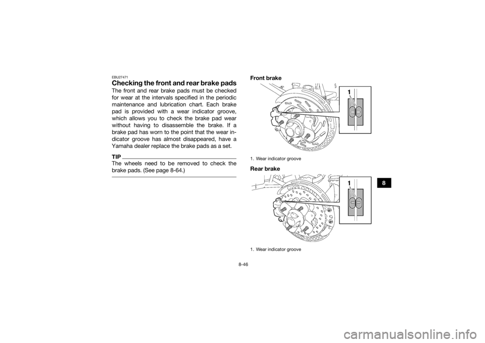 YAMAHA GRIZZLY 700 2015 Owners Manual 8-46
8
EBU27471Checking the front and rear brake padsThe front and rear brake pads must be checked
for wear at the intervals specified in the periodic
maintenance and lubrication chart. Each brake
pad YAMAHA GRIZZLY 700 2015 Owners Manual 8-46
8
EBU27471Checking the front and rear brake padsThe front and rear brake pads must be checked
for wear at the intervals specified in the periodic
maintenance and lubrication chart. Each brake
pad