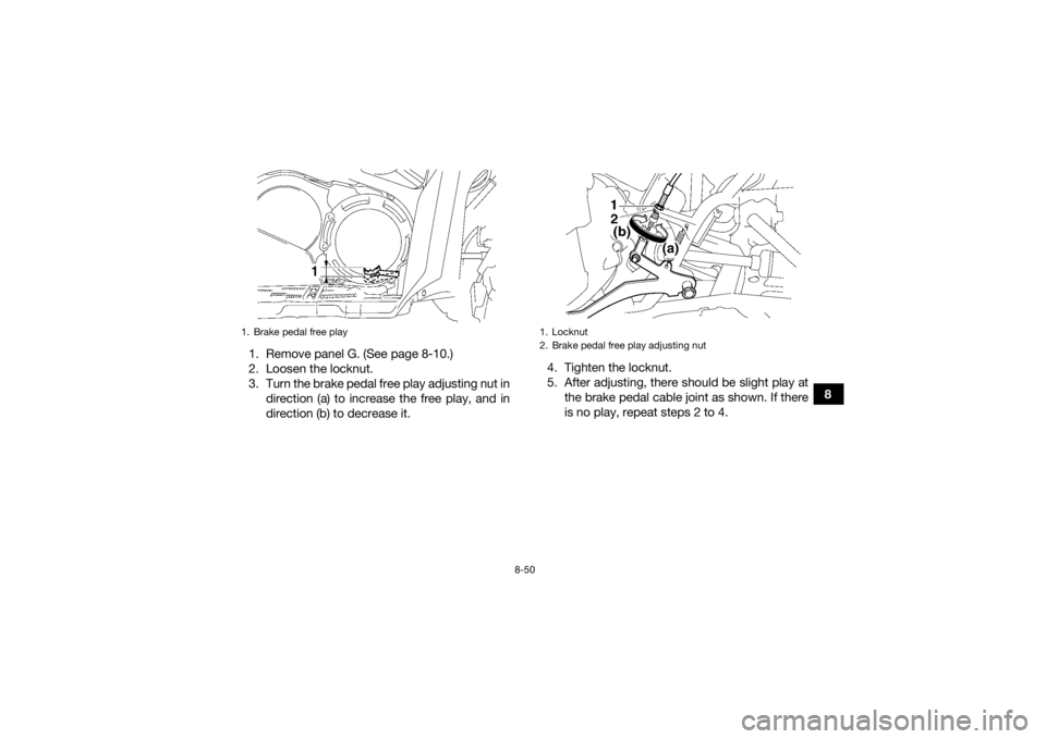 YAMAHA GRIZZLY 700 2015 Owners Manual 8-50
8
1. Remove panel G. (See page 8-10.)
2. Loosen the locknut.
3. Turn the brake pedal free play adjusting nut in
direction (a) to increase the free play, and in
direction (b) to decrease it. 4. Ti YAMAHA GRIZZLY 700 2015 Owners Manual 8-50
8
1. Remove panel G. (See page 8-10.)
2. Loosen the locknut.
3. Turn the brake pedal free play adjusting nut in
direction (a) to increase the free play, and in
direction (b) to decrease it. 4. Ti