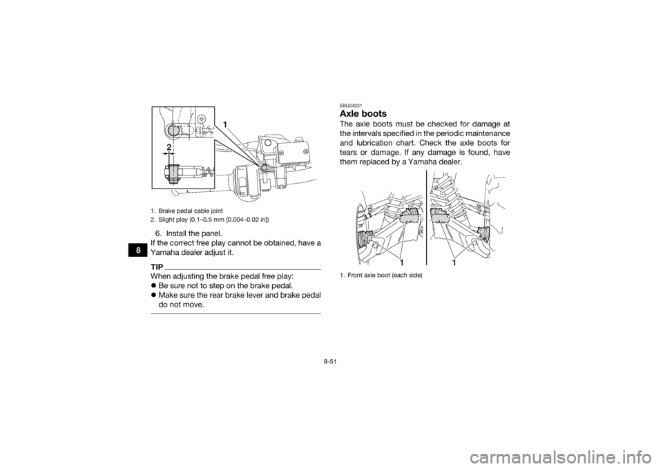 YAMAHA GRIZZLY 700 2015 Owners Manual 8-51
86. Install the panel.
If the correct free play cannot be obtained, have a
Yamaha dealer adjust it.
TIPWhen adjusting the brake pedal free play:
Be sure not to step on the brake pedal.
Ma YAMAHA GRIZZLY 700 2015 Owners Manual 8-51
86. Install the panel.
If the correct free play cannot be obtained, have a
Yamaha dealer adjust it.
TIPWhen adjusting the brake pedal free play:
Be sure not to step on the brake pedal.
Ma