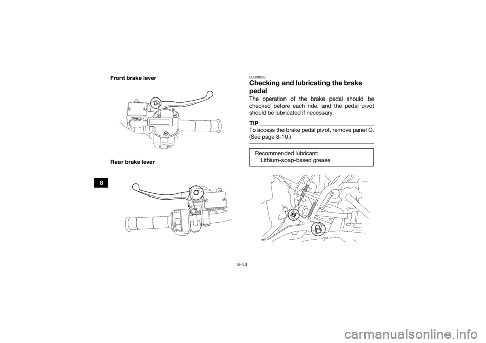 YAMAHA GRIZZLY 700 2015 Owners Manual 8-53
8Front brake lever
Rear brake lever
EBU28833Checking and lubricating the brake
pedalThe operation of the brake pedal should be
checked before each ride, and the pedal pivot
should be lubricated YAMAHA GRIZZLY 700 2015 Owners Manual 8-53
8Front brake lever
Rear brake lever
EBU28833Checking and lubricating the brake
pedalThe operation of the brake pedal should be
checked before each ride, and the pedal pivot
should be lubricated