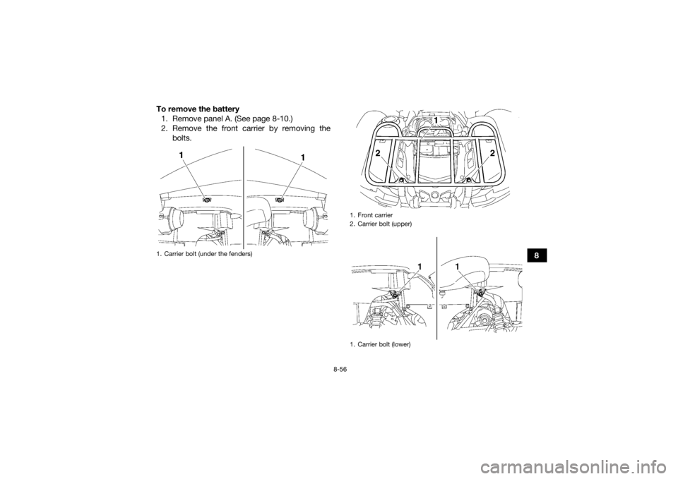 YAMAHA GRIZZLY 700 2015 Owners Manual 8-56
8
To remove the battery
1. Remove panel A. (See page 8-10.)
2. Remove the front carrier by removing the bolts.
1. Carrier bolt (under the fenders)
1. Front carrier
2. Carrier bolt (upper)
1. Carr YAMAHA GRIZZLY 700 2015 Owners Manual 8-56
8
To remove the battery
1. Remove panel A. (See page 8-10.)
2. Remove the front carrier by removing the bolts.
1. Carrier bolt (under the fenders)
1. Front carrier
2. Carrier bolt (upper)
1. Carr