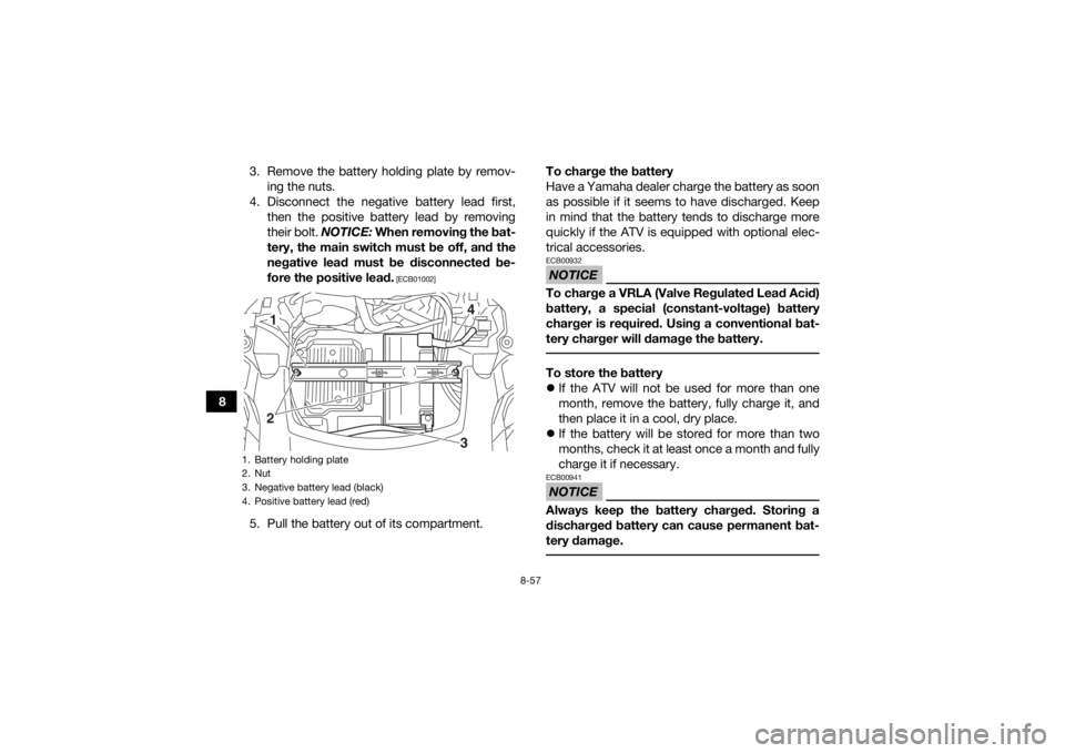 YAMAHA GRIZZLY 700 2015 Owners Manual 8-57
83. Remove the battery holding plate by remov-
ing the nuts.
4. Disconnect the negative battery lead first, then the positive battery lead by removing
their bolt. NOTICE: When removing the bat-
YAMAHA GRIZZLY 700 2015 Owners Manual 8-57
83. Remove the battery holding plate by remov-
ing the nuts.
4. Disconnect the negative battery lead first, then the positive battery lead by removing
their bolt. NOTICE: When removing the bat-