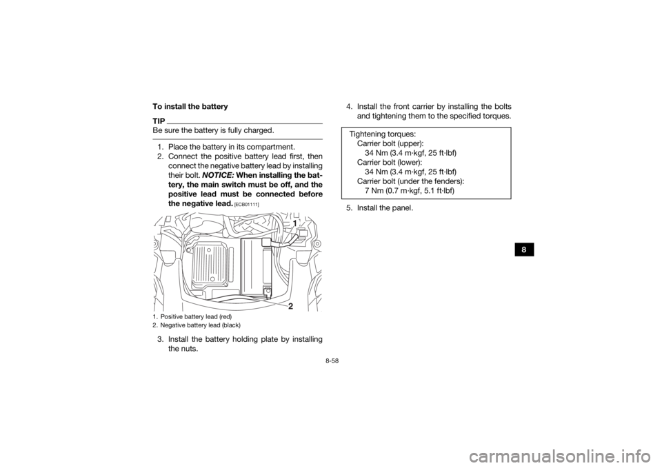 YAMAHA GRIZZLY 700 2015 Owners Manual 8-58
8
To install the battery
TIPBe sure the battery is fully charged. 1. Place the battery in its compartment.
2. Connect the positive battery lead first, then
connect the negative battery lead by in YAMAHA GRIZZLY 700 2015 Owners Manual 8-58
8
To install the battery
TIPBe sure the battery is fully charged. 1. Place the battery in its compartment.
2. Connect the positive battery lead first, then
connect the negative battery lead by in