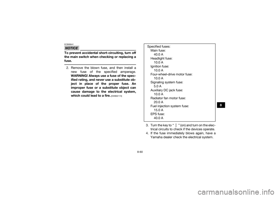 YAMAHA GRIZZLY 700 2015  Owners Manual 8-60
8
NOTICEECB00641To prevent accidental short-circuiting, turn off
the main switch when checking or replacing a
fuse. 2. Remove the blown fuse, and then install anew fuse of the specified amperage.