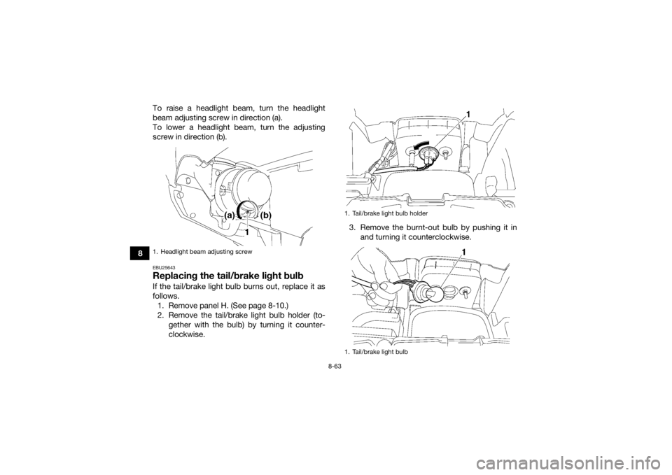 YAMAHA GRIZZLY 700 2015 Owners Manual 8-63
8To raise a headlight beam, turn the headlight
beam adjusting screw in direction (a).
To lower a headlight beam, turn the adjusting
screw in direction (b).
EBU25643Replacing the tail/brake light YAMAHA GRIZZLY 700 2015 Owners Manual 8-63
8To raise a headlight beam, turn the headlight
beam adjusting screw in direction (a).
To lower a headlight beam, turn the adjusting
screw in direction (b).
EBU25643Replacing the tail/brake light