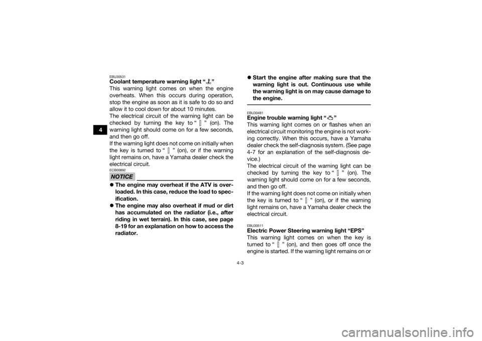 YAMAHA GRIZZLY 700 2015 Owners Guide 4-3
4
EBU30531Coolant temperature warning light “ ”
This warning light comes on when the engine
overheats. When this occurs during operation,
stop the engine as soon as it is safe to do so and
all