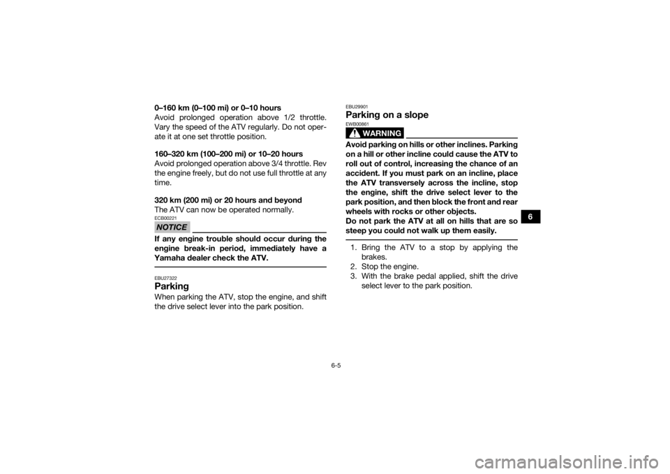 YAMAHA GRIZZLY 700 2015 Repair Manual 6-5
6
0–160 km (0–100 mi) or 0–10 hours
Avoid prolonged operation above 1/2 throttle.
Vary the speed of the ATV regularly. Do not oper-
ate it at one set throttle position.
160–320 km (100–2 YAMAHA GRIZZLY 700 2015 Repair Manual 6-5
6
0–160 km (0–100 mi) or 0–10 hours
Avoid prolonged operation above 1/2 throttle.
Vary the speed of the ATV regularly. Do not oper-
ate it at one set throttle position.
160–320 km (100–2