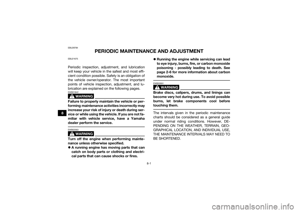 YAMAHA GRIZZLY 700 2015  Owners Manual 8-1
8
EBU28784
PERIODIC MAINTENANCE AND ADJUSTMENT
EBU21675Periodic inspection, adjustment, and lubrication
will keep your vehicle in the safest and most effi-
cient condition possible. Safety is an o