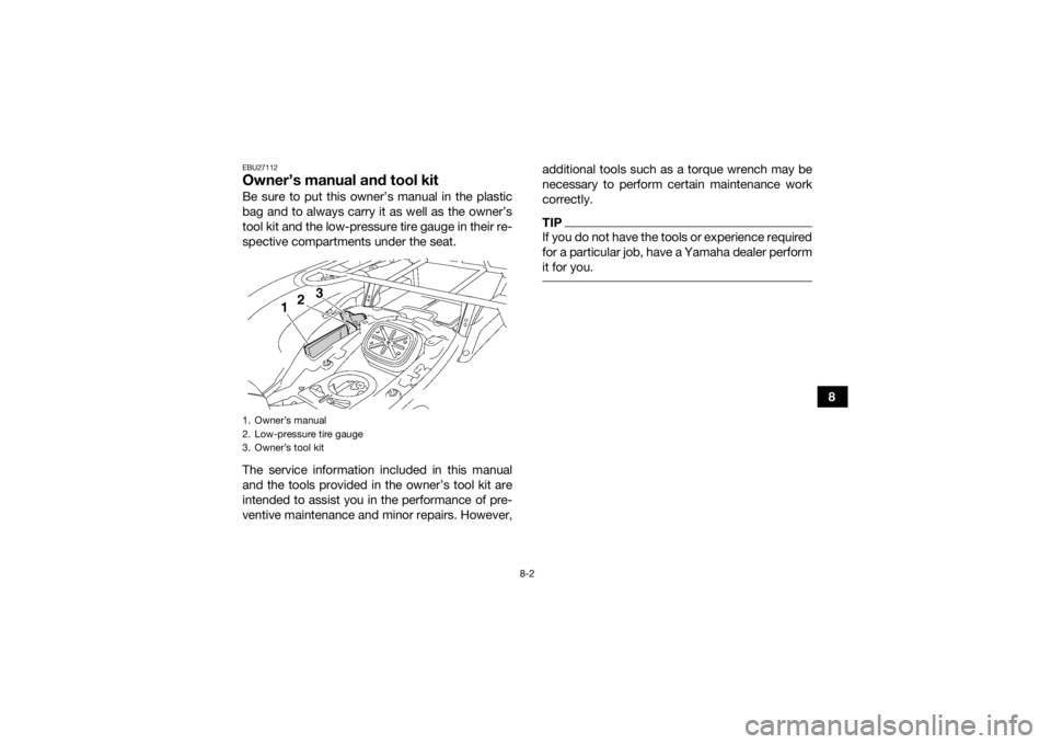 YAMAHA GRIZZLY 700 2015  Owners Manual 8-2
8
EBU27112Owner’s manual and tool kitBe sure to put this owner’s manual in the plastic
bag and to always carry it as well as the owner’s
tool kit and the low-pressure tire gauge in their re-