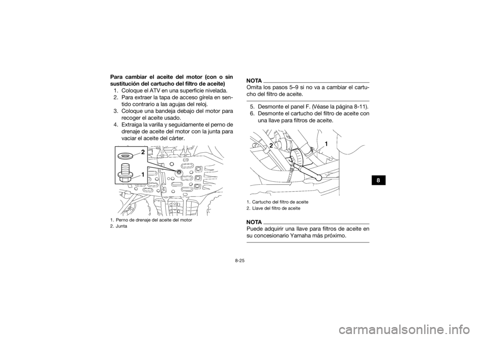 YAMAHA GRIZZLY 700 2015 Manuale de Empleo (in Spanish) 8-25
8
Para cambiar el aceite del motor (con o sin
sustitución del cartucho del filtro de aceite)
1. Coloque el ATV en una superficie nivelada.
2. Para extraer la tapa de acceso gírela en sen- tido YAMAHA GRIZZLY 700 2015 Manuale de Empleo (in Spanish) 8-25
8
Para cambiar el aceite del motor (con o sin
sustitución del cartucho del filtro de aceite)
1. Coloque el ATV en una superficie nivelada.
2. Para extraer la tapa de acceso gírela en sen- tido
