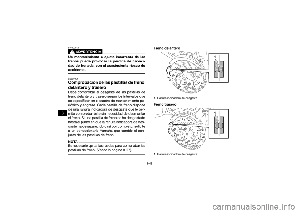 YAMAHA GRIZZLY 700 2015  Manuale de Empleo (in Spanish) 8-48
8
ADVERTENCIA
SWB02572Un mantenimiento o ajuste incorrecto de los
frenos puede provocar la pérdida de capaci-
dad de frenada, con el consiguiente riesgo de
accidente. SBU27471Comprobación de la