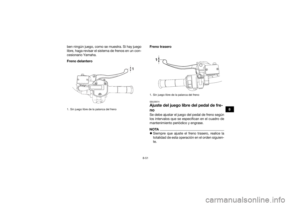 YAMAHA GRIZZLY 700 2015 Manuale de Empleo (in Spanish) 8-51
8
ben ningún juego, como se muestra. Si hay juego
libre, haga revisar el sistema de frenos en un con-
cesionario Yamaha.
Freno delantero
Freno trasero
SBU29074Ajuste del juego libre del pedal de YAMAHA GRIZZLY 700 2015 Manuale de Empleo (in Spanish) 8-51
8
ben ningún juego, como se muestra. Si hay juego
libre, haga revisar el sistema de frenos en un con-
cesionario Yamaha.
Freno delantero
Freno trasero
SBU29074Ajuste del juego libre del pedal de