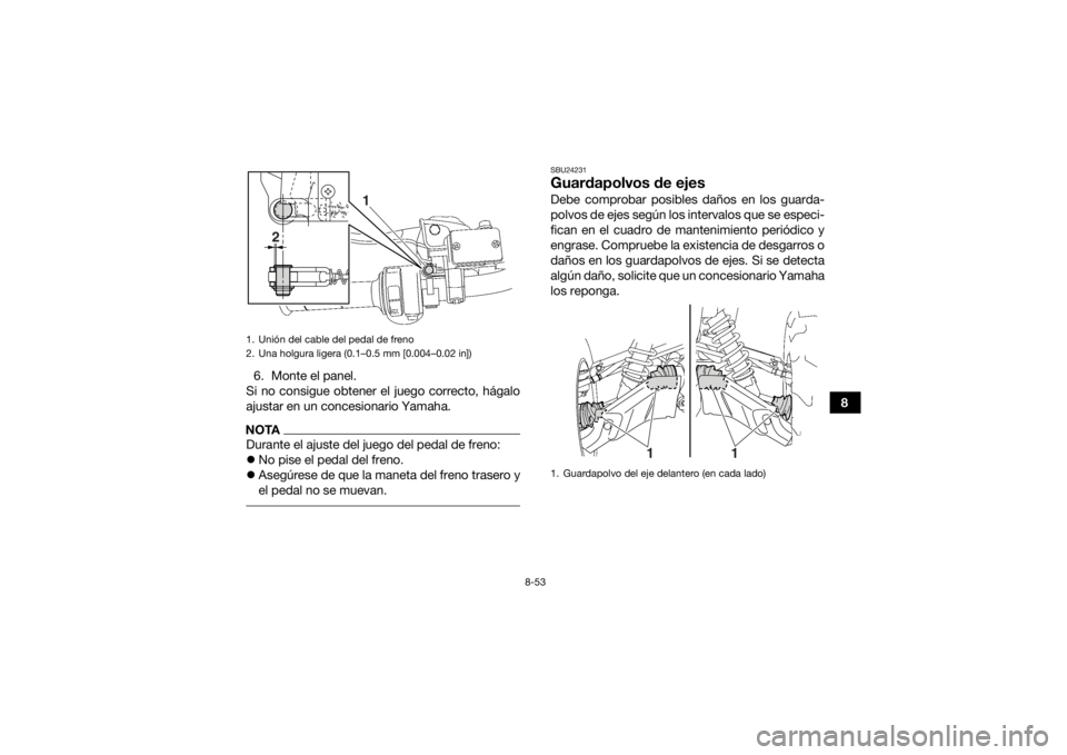 YAMAHA GRIZZLY 700 2015 Manuale de Empleo (in Spanish) 8-53
8
6. Monte el panel.
Si no consigue obtener el juego correcto, hágalo
ajustar en un concesionario Yamaha.
NOTADurante el ajuste del juego del pedal de freno:
No pise el pedal del freno.
YAMAHA GRIZZLY 700 2015 Manuale de Empleo (in Spanish) 8-53
8
6. Monte el panel.
Si no consigue obtener el juego correcto, hágalo
ajustar en un concesionario Yamaha.
NOTADurante el ajuste del juego del pedal de freno:
No pise el pedal del freno.
