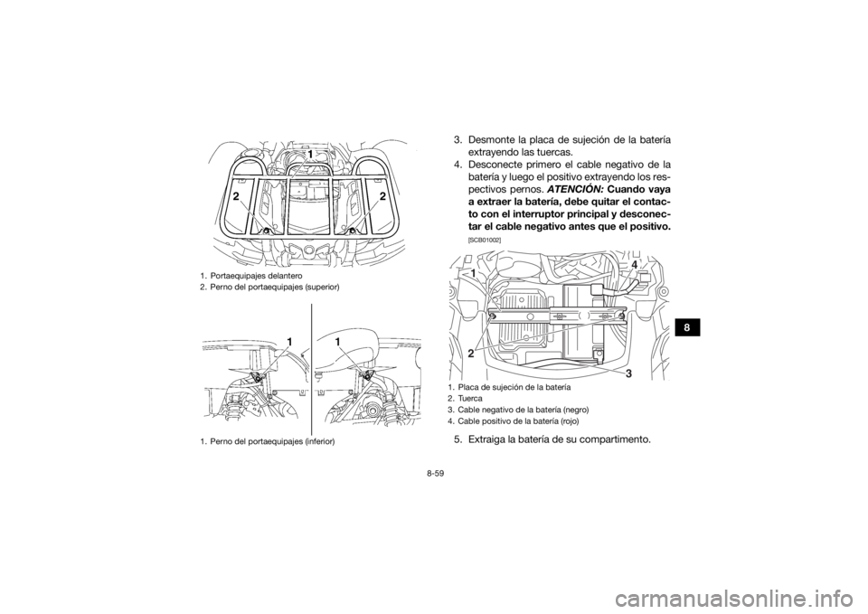 YAMAHA GRIZZLY 700 2015 Manuale de Empleo (in Spanish) 8-59
8
3. Desmonte la placa de sujeción de la batería
extrayendo las tuercas.
4. Desconecte primero el cable negativo de la batería y luego el positivo extrayendo los res-
pectivos pernos. ATENCI YAMAHA GRIZZLY 700 2015 Manuale de Empleo (in Spanish) 8-59
8
3. Desmonte la placa de sujeción de la batería
extrayendo las tuercas.
4. Desconecte primero el cable negativo de la batería y luego el positivo extrayendo los res-
pectivos pernos. ATENCI