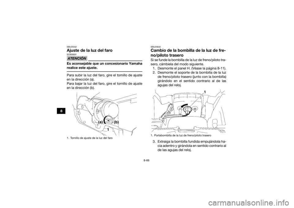 YAMAHA GRIZZLY 700 2015 Manuale de Empleo (in Spanish) 8-66
8
SBU25552Ajuste de la luz del faroATENCIÓNSCB00691Es aconsejable que un concesionario Yamaha
realice este ajuste. Para subir la luz del faro, gire el tornillo de ajuste
en la dirección (a).
Pa YAMAHA GRIZZLY 700 2015 Manuale de Empleo (in Spanish) 8-66
8
SBU25552Ajuste de la luz del faroATENCIÓNSCB00691Es aconsejable que un concesionario Yamaha
realice este ajuste. Para subir la luz del faro, gire el tornillo de ajuste
en la dirección (a).
Pa