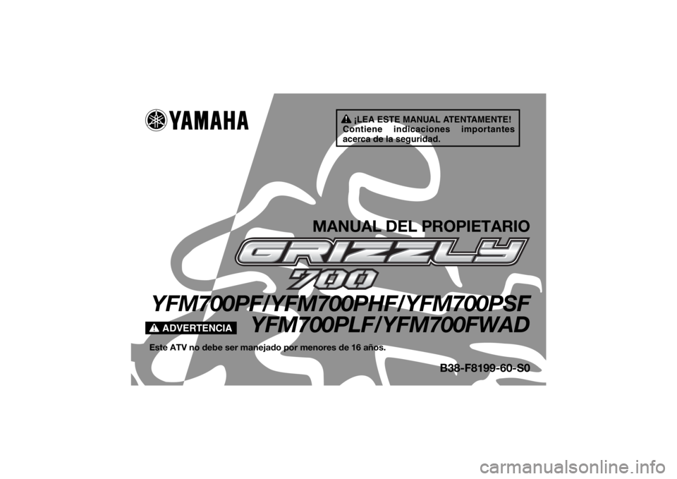 YAMAHA GRIZZLY 700 2015 Manuale de Empleo (in Spanish) ¡LEA ESTE MANUAL ATENTAMENTE!
Contiene indicaciones importantes
acerca de la seguridad.
ADVERTENCIA
MANUAL DEL PROPIETARIO
YFM700PF/YFM700PHF/YFM700PSF YFM700PLF/YFM700FWADEste ATV no debe ser manej YAMAHA GRIZZLY 700 2015 Manuale de Empleo (in Spanish) ¡LEA ESTE MANUAL ATENTAMENTE!
Contiene indicaciones importantes
acerca de la seguridad.
ADVERTENCIA
MANUAL DEL PROPIETARIO
YFM700PF/YFM700PHF/YFM700PSF YFM700PLF/YFM700FWADEste ATV no debe ser manej