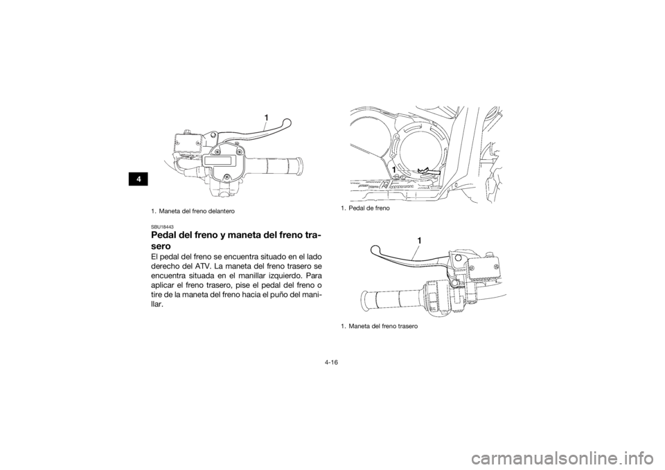 YAMAHA GRIZZLY 700 2015 Manuale de Empleo (in Spanish) 4-16
4
SBU18443Pedal del freno y maneta del freno tra-
seroEl pedal del freno se encuentra situado en el lado
derecho del ATV. La maneta del freno trasero se
encuentra situada en el manillar izquierdo YAMAHA GRIZZLY 700 2015 Manuale de Empleo (in Spanish) 4-16
4
SBU18443Pedal del freno y maneta del freno tra-
seroEl pedal del freno se encuentra situado en el lado
derecho del ATV. La maneta del freno trasero se
encuentra situada en el manillar izquierdo