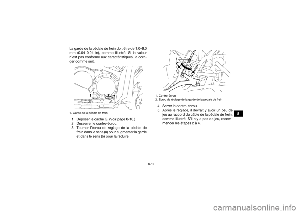 YAMAHA GRIZZLY 700 2015 Notices Demploi (in French) 8-51
8 La garde de la pédale de frein doit être de 1.0–6.0
mm (0.04–0.24 in), comme illustré. Si la valeur
n’est pas conforme aux caractéristiques, la corri-
ger comme suit.
1. Déposer le c YAMAHA GRIZZLY 700 2015 Notices Demploi (in French) 8-51
8 La garde de la pédale de frein doit être de 1.0–6.0
mm (0.04–0.24 in), comme illustré. Si la valeur
n’est pas conforme aux caractéristiques, la corri-
ger comme suit.
1. Déposer le c