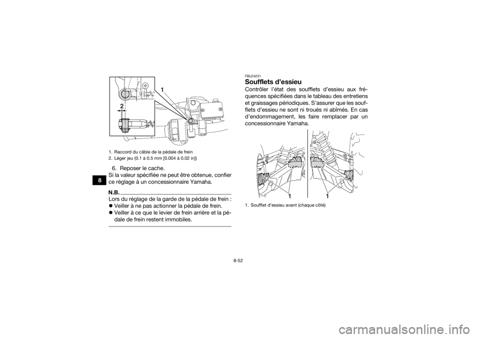 YAMAHA GRIZZLY 700 2015 Notices Demploi (in French) 8-52
86. Reposer le cache.
Si la valeur spécifiée ne peut être obtenue, confier
ce réglage à un concessionnaire Yamaha.
N.B.Lors du réglage de la garde de la pédale de frein :
Veiller à ne YAMAHA GRIZZLY 700 2015 Notices Demploi (in French) 8-52
86. Reposer le cache.
Si la valeur spécifiée ne peut être obtenue, confier
ce réglage à un concessionnaire Yamaha.
N.B.Lors du réglage de la garde de la pédale de frein :
Veiller à ne