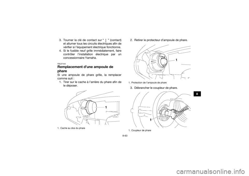 YAMAHA GRIZZLY 700 2015 Notices Demploi (in French) 8-63
8 3. Tourner la clé de contact sur “ ” (contact)
et allumer tous les circuits électriques afin de
vérifier si l’équipement électrique fonctionne.
4. Si le fusible neuf grille immédiat YAMAHA GRIZZLY 700 2015 Notices Demploi (in French) 8-63
8 3. Tourner la clé de contact sur “ ” (contact)
et allumer tous les circuits électriques afin de
vérifier si l’équipement électrique fonctionne.
4. Si le fusible neuf grille immédiat