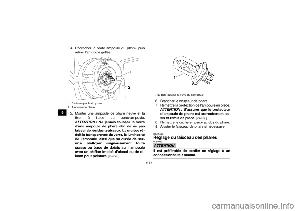 YAMAHA GRIZZLY 700 2015 Notices Demploi (in French) 8-64
84. Décrocher le porte-ampoule du phare, puis
retirer l’ampoule grillée.
5. Monter une ampoule de phare neuve et la
fixer à l’aide du porte-ampoule.
ATTENTION : Ne jamais toucher le verre
YAMAHA GRIZZLY 700 2015 Notices Demploi (in French) 8-64
84. Décrocher le porte-ampoule du phare, puis
retirer l’ampoule grillée.
5. Monter une ampoule de phare neuve et la
fixer à l’aide du porte-ampoule.
ATTENTION : Ne jamais toucher le verre