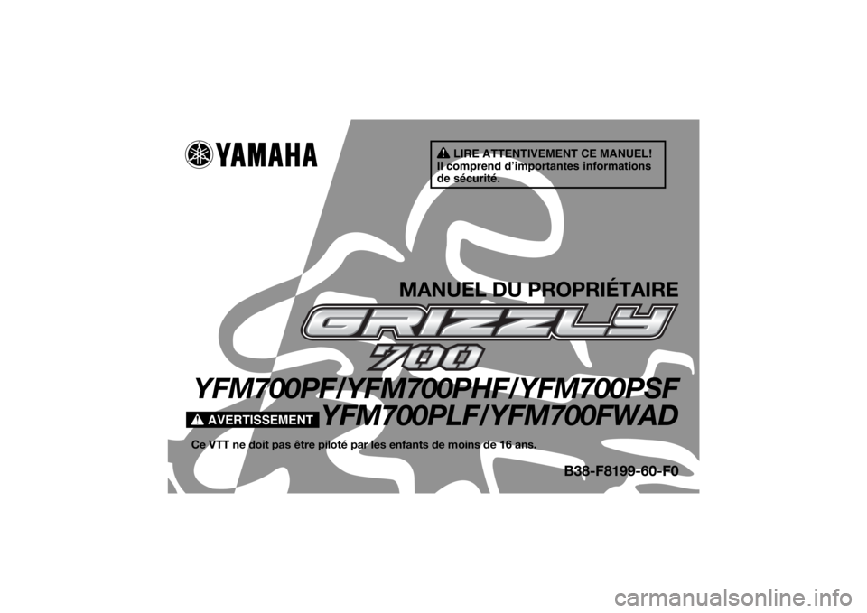 YAMAHA GRIZZLY 700 2015  Notices Demploi (in French) AVERTISSEMENT
LIRE ATTENTIVEMENT CE MANUEL!
Il comprend d’importantes informations 
de sécurité.
MANUEL DU PROPRIÉTAIRE
YFM700PF/YFM700PHF/YFM700PSF
YFM700PLF/YFM700FWADCe VTT ne doit pas être p