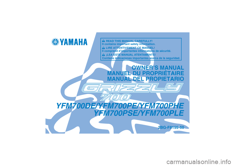 YAMAHA GRIZZLY 700 2014  Owners Manual YFM700DE/YFM700PE/YFM700PHEYFM700PSE/YFM700PLE
OWNER’S MANUAL
MANUEL DU PROPRIÉTAIRE
MANUAL DEL PROPIETARIO
2BG-F8199-60
READ THIS MANUAL CAREFULLY!
It contains important safety information.
LIRE A