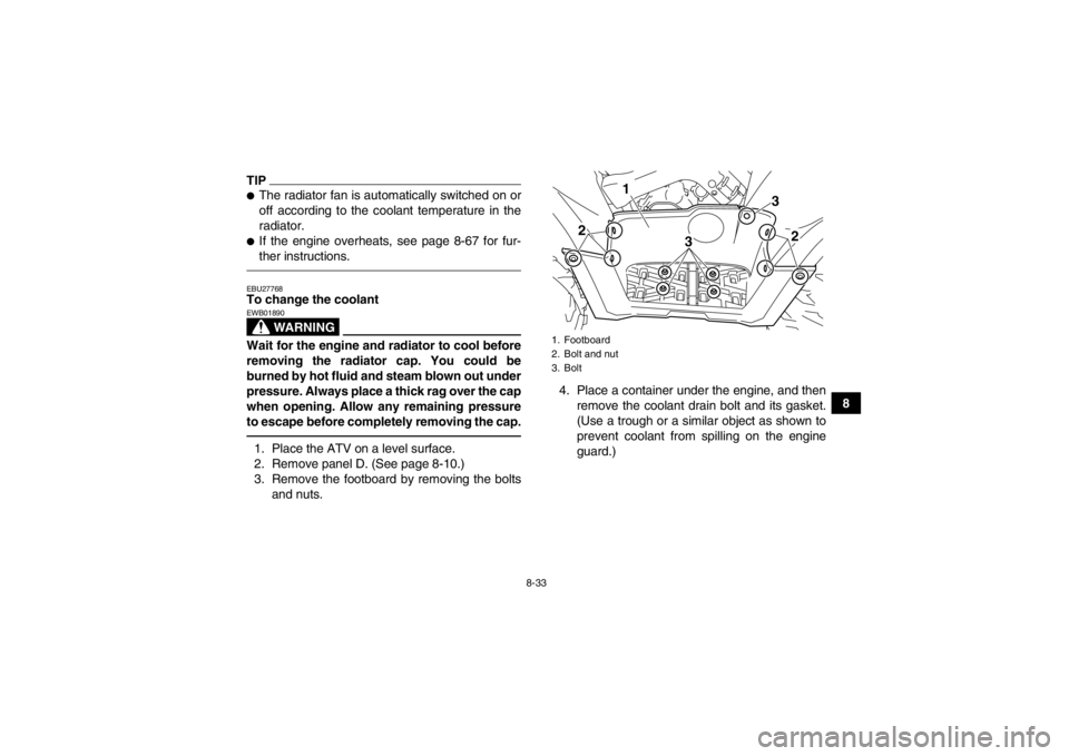 YAMAHA GRIZZLY 700 2014  Owners Manual 8-33
8
TIP●The radiator fan is automatically switched on or
off according to the coolant temperature in the
radiator.●If the engine overheats, see page 8-67 for fur-
ther instructions.EBU27768To c