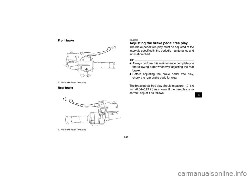 YAMAHA GRIZZLY 700 2014  Owners Manual 8-49
8
Front brake
Rear brake
EBU29073Adjusting the brake pedal free play The brake pedal free play must be adjusted at the
intervals specified in the periodic maintenance and
lubrication chart.TIP●