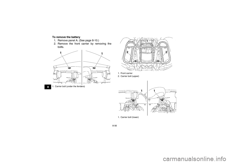 YAMAHA GRIZZLY 700 2014  Owners Manual 8-56
8To remove the battery
1. Remove panel A. (See page 8-10.)
2. Remove the front carrier by removing the bolts.
1. Carrier bolt (under the fenders)
1. Front carrier
2. Carrier bolt (upper)
1. Carri