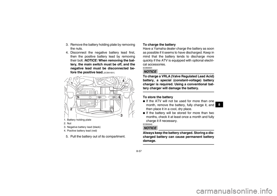 YAMAHA GRIZZLY 700 2014  Owners Manual 8-57
8
3. Remove the battery holding plate by removing
the nuts.
4. Disconnect the negative battery lead first, then the positive battery lead by removing
their bolt.  NOTICE: When removing the bat-
t