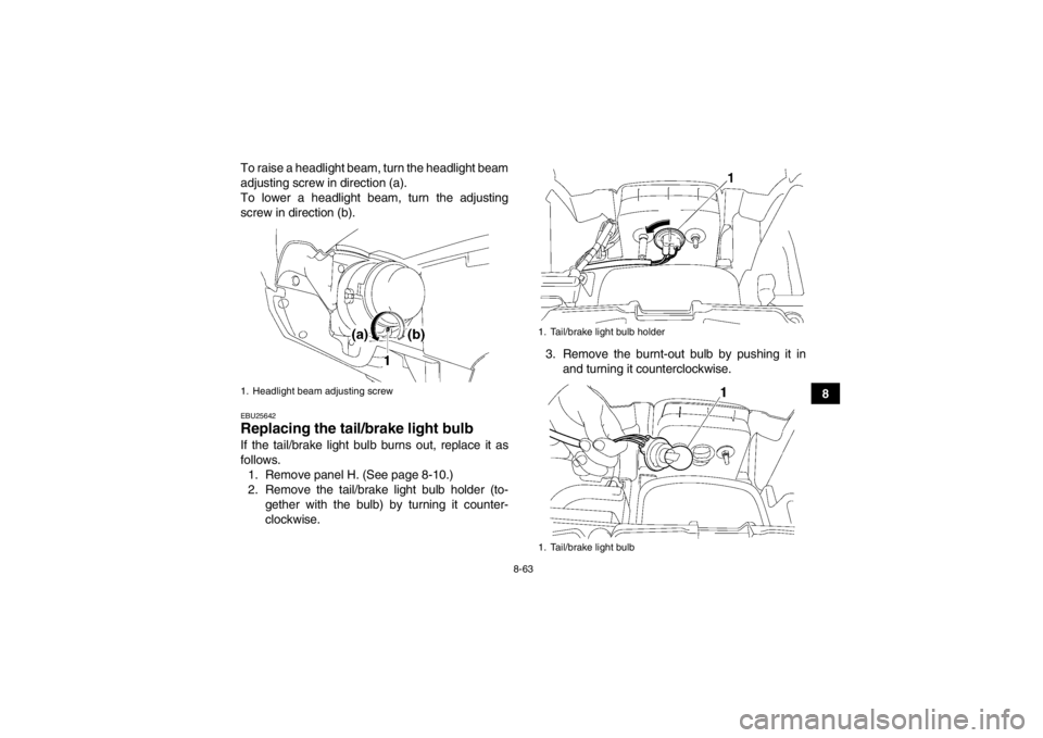 YAMAHA GRIZZLY 700 2014  Owners Manual 8-63
8
To raise a headlight beam, turn the headlight beam
adjusting screw in direction (a).
To lower a headlight beam, turn the adjusting
screw in direction (b).
EBU25642Replacing the tai
l/brake ligh